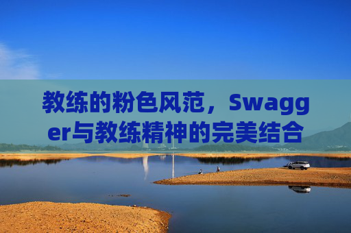 教练的粉色风范，Swagger与教练精神的完美结合